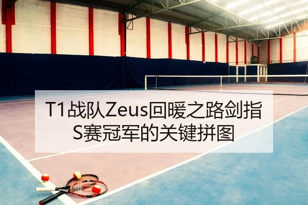 T1战队Zeus回暖之路剑指S赛冠军的关键拼图